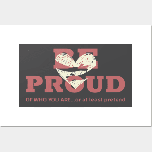 BE PROUD of who you are... or at least pretend Posters and Art